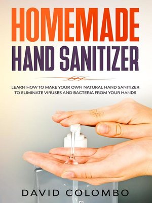cover image of Your Homemade Hand Sanitizer--Learn How to Make Your Own Natural Hand Sanitizer to Eliminate Viruses and Bacteria from Your Hands